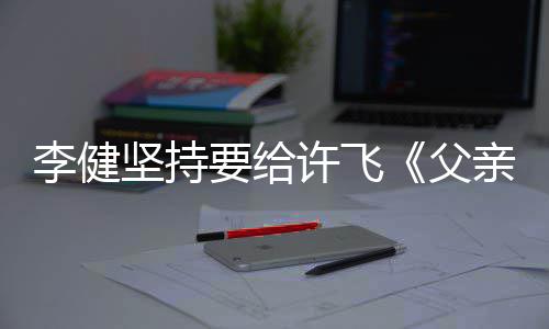 版文诗李健的散亲写权费许飞要给父坚持
