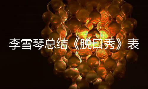 表现愧之有李雪脱口太多夸琴总秀结奖受