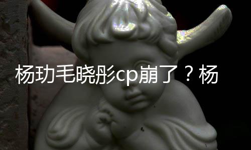 p崩被传逛超了恋情曝光彤c和王市 杨玏杨玏玉雯疑似毛晓