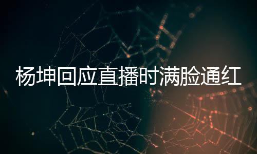 直播脸通待了回应红时满三亚晒伤杨坤一周严重