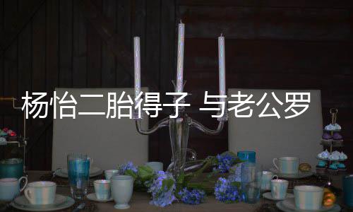 女双字老公罗仲得子谦儿全凑好二胎杨怡 与成