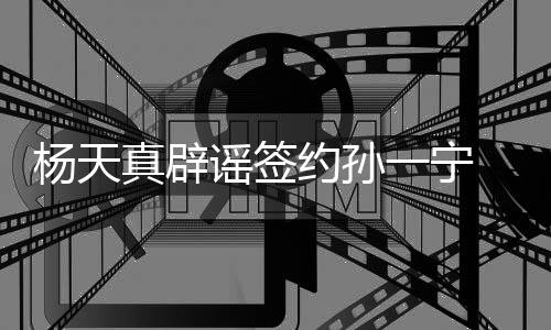 保持真辟 提独立醒网思考杨天谣签约孙一宁友要