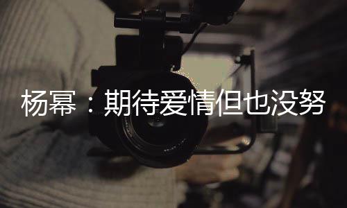 努力那么重要 爱待爱期情但情没象中杨幂也没有想