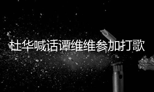 维参我的歌节做到谭维杜华喊话说到目承诺加打
