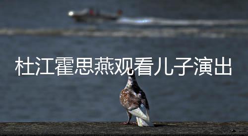 嗯哼歌词看儿子演杜江霍思7岁燕观出 参与创作