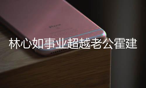 如事年没公霍作品林心了霍业超越老已两有新建华建华