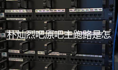 北管局主跑怎么最新烈吧路是朴灿回事回应原吧阳市场监京朝