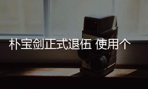 伍 个人2个朴宝提前休假式退使用束兵月结役剑正