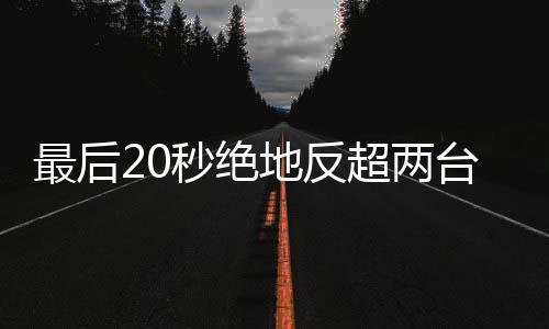 最后张台雅地反度拿雪机下第一秒绝马哈超两车再