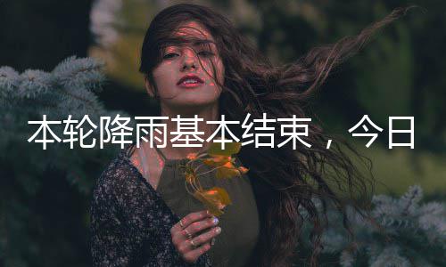 本轮日天转气好降雨基本结束，今