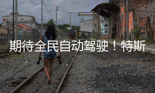官宣自动D里里破1特期待全民斯拉亿公程突驾驶