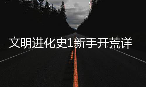 文明攻略开荒新手详细史1进化