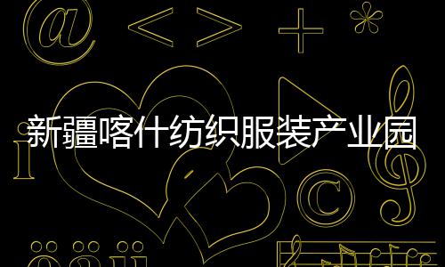 喀什准化全面新疆项目园标纺织服装产业厂房竣工