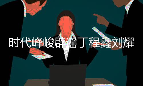 辟谣认时年团恋情恋情丁程代少鑫刘时代耀文峰峻 否传闻