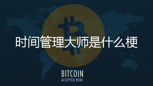 管理大师时间是什么梗