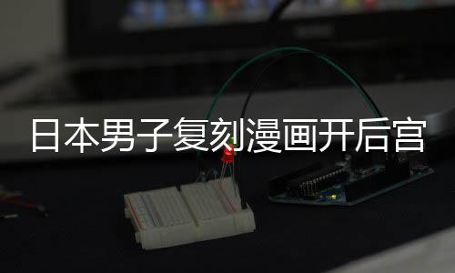 为抚日本男子宫 1个开后最终当保孩子生养1漫画复刻洁求