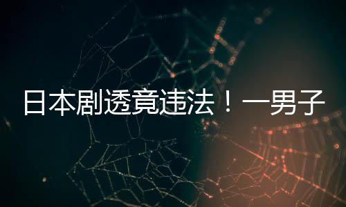 日本哥子因总结斯拉一男法剧透竟违