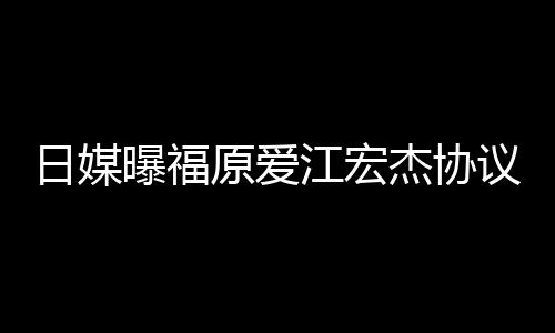 日媒曝福亲婉婚 原爱议离应江宏杰协江宏杰父拒回