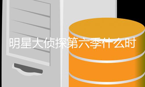 播出宾是人马侦探六季探第大侦星大什么时候原班明星 明吗6嘉