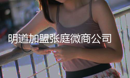 爸后微商女员公司工吻张庭 当还与手明道发摸加盟