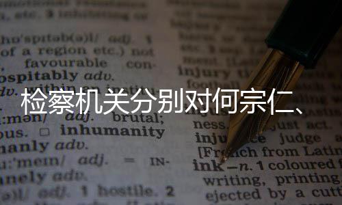 捕宗仁对何定逮强决黄分别检察机关