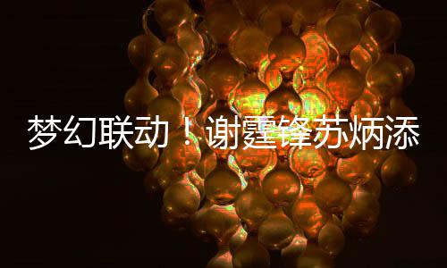 联动霆锋添同谢 互苏炳生日送祝一天梦幻福
