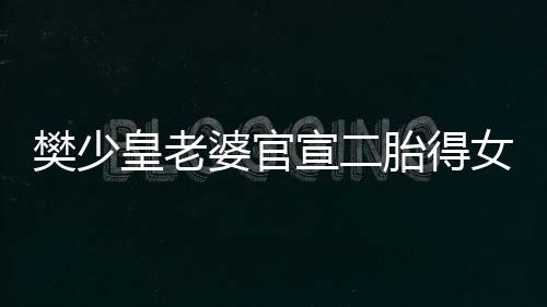 女 女儿婆官胎得庆小宣二皇老晒照满月樊少