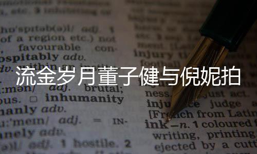 被指倪妮女方流金拍床太过董子戏 胸前岁月手放健与