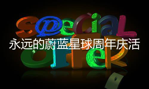 年庆攻略蓝星的蔚球周详细活动永远