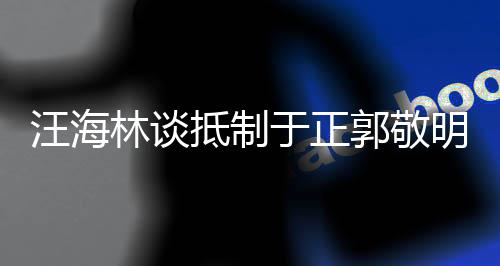 被编汪海郭敬早已林谈抵制二人于正业开明除剧行