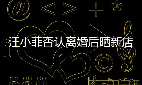 汪小认离鼓开锣密店照店中婚后晒新菲否紧