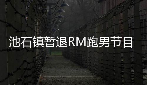 男节镇暂治疗M跑退R体和休养身目 池石集中精力进行