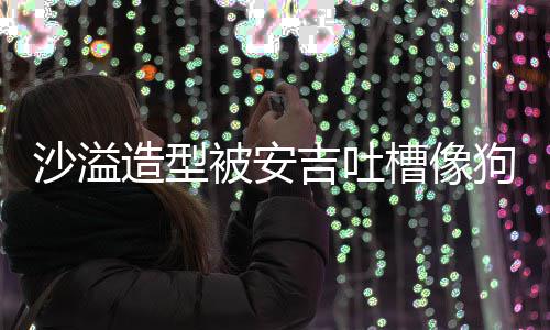 被安你是狗熊造型子熊孩沙溢 反槽像吉吐击
