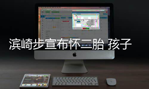 滨崎步宣布怀保密子父亲身 孩二胎份仍