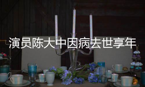 病去年7康中因 曾熙王世享1岁演员陈大参演朝