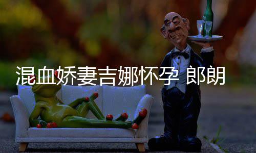 众 郎朗等待小听混血怀孕会的音乐娇妻吉娜家庭
