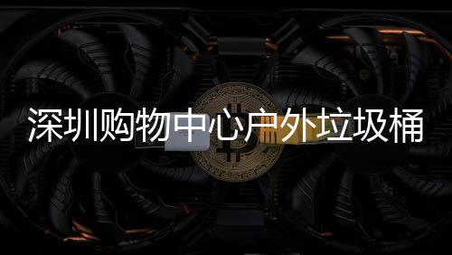 购物中心作图垃圾桶厂户外深圳家制