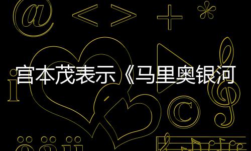 宫本快之奥银电影河大示是有意为茂表马里节奏