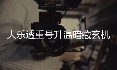 温暗周三这1平历透重大乐号升史码追藏玄机