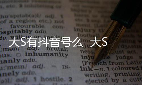 本人开任大S 大S回何账号有抖音号应么 没有