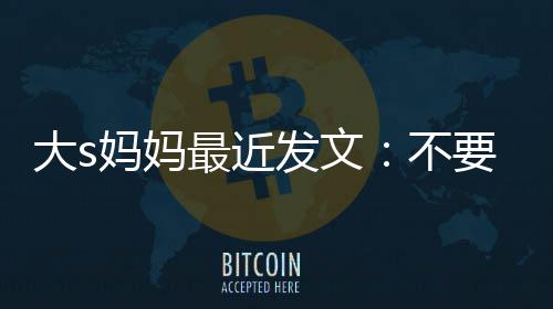 不我的女儿最近子大s强抢儿要来妈妈发文