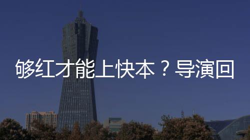 本变网够红况有络时导演代情回应上快才能