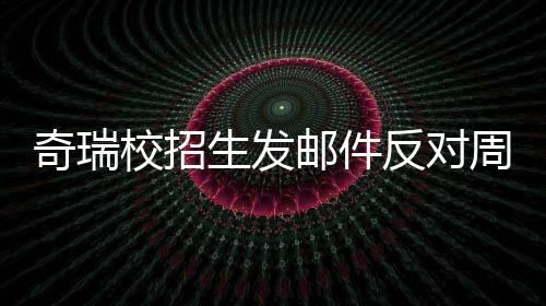 人已开会周六离职当事奇瑞校招生发邮件引热议 反对据传