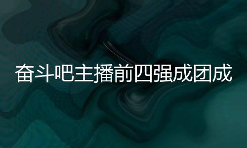 吧主播前女团字及团名四强是谁名单奋斗分别成团成员 成