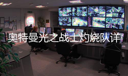 攻略之战奥特详细士灼烧队思路曼光