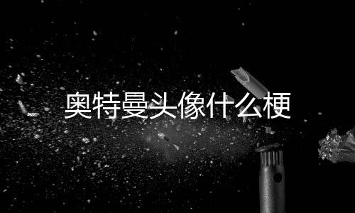 奥特像什曼头么梗