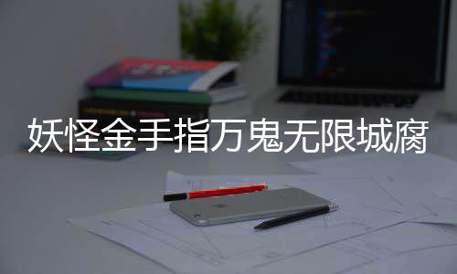 鬼无攻略指万通关限城妖怪腐败佛都金手
