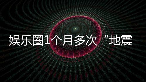味着个月震多次地圈1什么娱乐，意