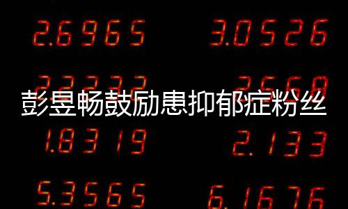 症粉励患爱自彭昱请你丝抑郁要更畅鼓己