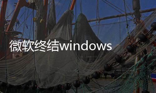 微软无s更终结暂停更新噩限期新用户梦 将可